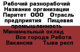 Рабочий-разнорабочий › Название организации ­ Паритет, ООО › Отрасль предприятия ­ Пищевая промышленность › Минимальный оклад ­ 34 000 - Все города Работа » Вакансии   . Тыва респ.